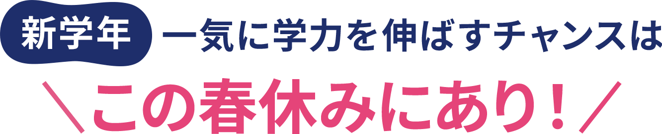 新学期、一気に学力を伸ばすチャンスはこの春休みにあり！