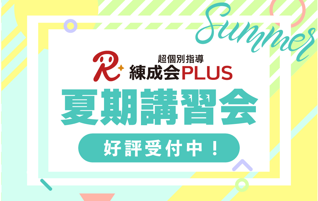 【好評受付中】自分だけのカリキュラム！超個別指導 練成会PLUS『夏期講習会』早割実施中！