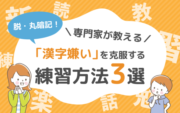 脱・丸暗記！専門家が教える「漢字嫌い」を克服する練習方法3選