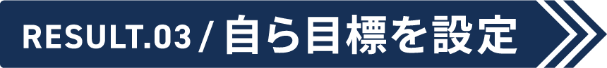 Result.03 自ら目標を設定