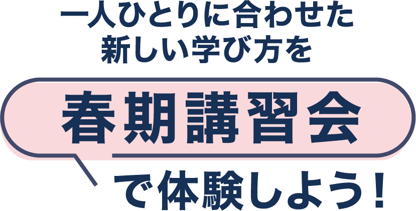 一人ひとりに合わせた新しい学び方を春期講習会で体験しよう！