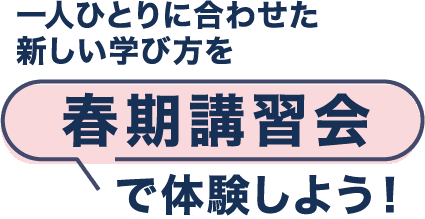 一人ひとりに合わせた新しい学び方を春期講習会で体験しよう！