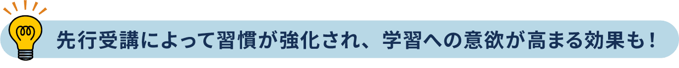 先行受講によって習慣が強化され、学習への意欲が高まる効果も！