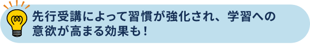 先行受講によって習慣が強化され、学習への意欲が高まる効果も！