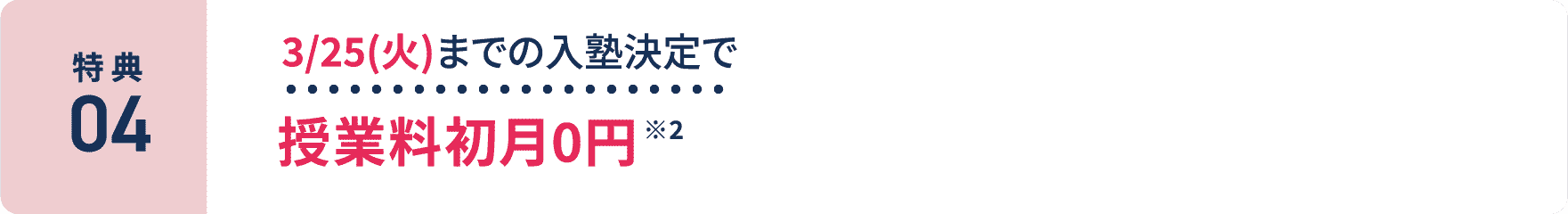 特典4：3/25(火)までの入塾決定で授業料初月0円 ※2