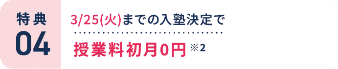 特典4：3/25(火)までの入塾決定で授業料初月0円 ※2