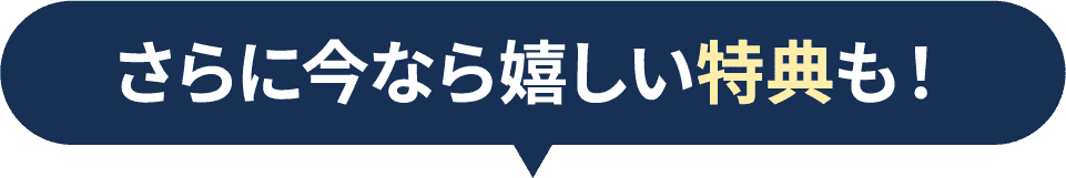 さらに今なら嬉しい特典も！