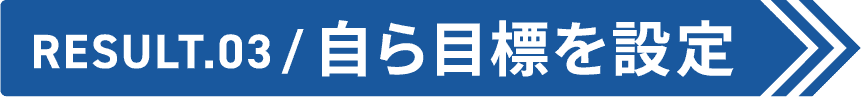 Result.03 自ら目標を設定